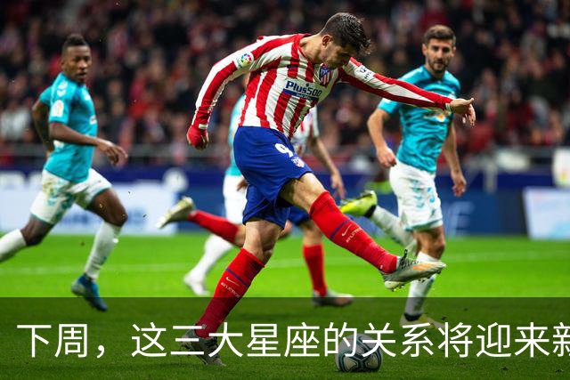 下周，这三大星座的关系将迎来新的突破