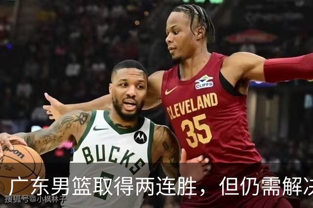 广东男篮取得两连胜，但仍需解决三大问题