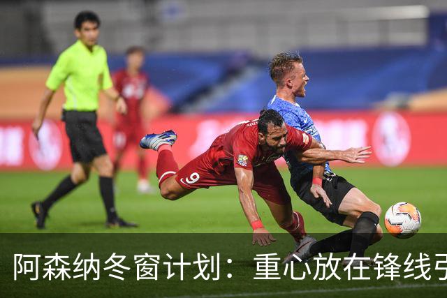 阿森纳冬窗计划：重心放在锋线引援上