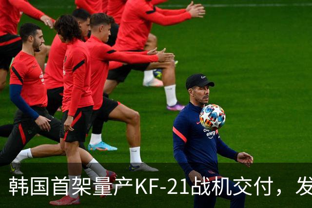 韩国首架量产KF-21战机交付，发动机发展需到2040年