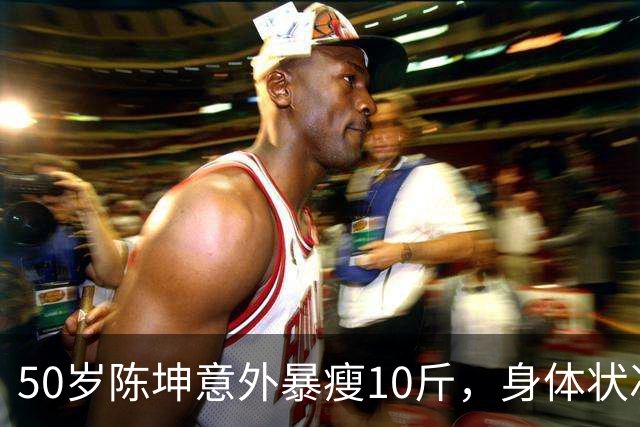 50岁陈坤意外暴瘦10斤，身体状况引人关注，婚讯传闻已成往事